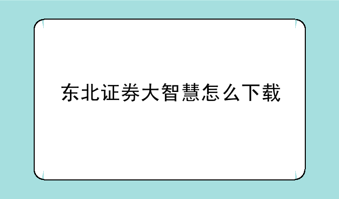 东北证券大智慧怎么下载