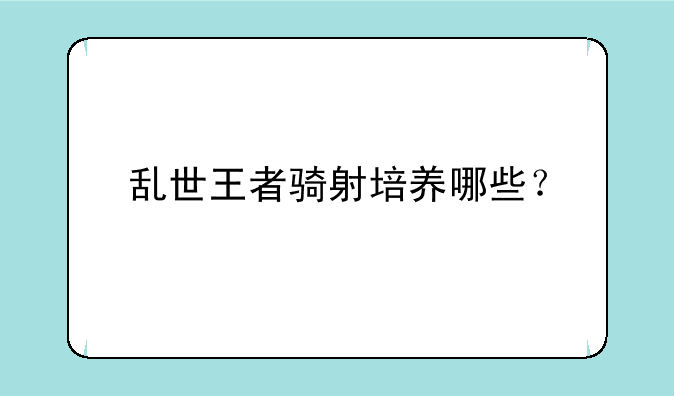 乱世王者骑射培养哪些？