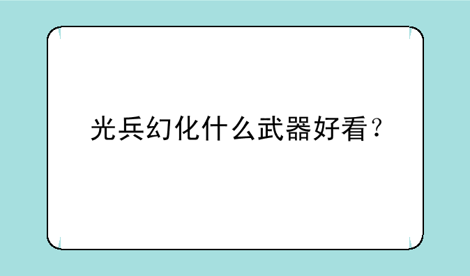 光兵幻化什么武器好看？
