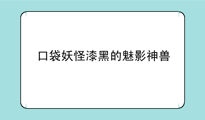 口袋妖怪漆黑的魅影神兽