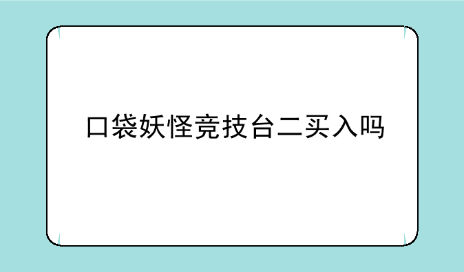口袋妖怪竞技台二买入吗
