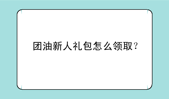团油新人礼包怎么领取？