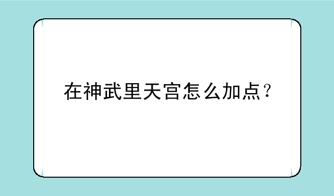 在神武里天宫怎么加点？