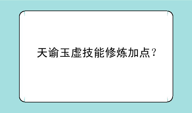 天谕玉虚技能修炼加点？