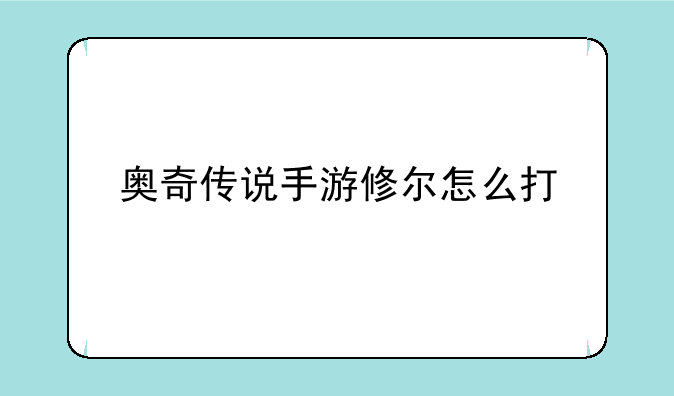 奥奇传说手游修尔怎么打