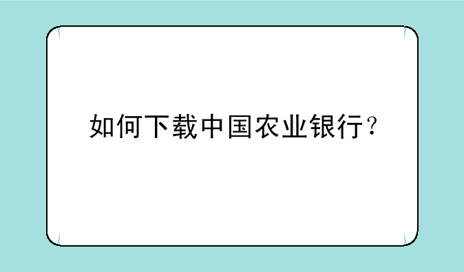 如何下载中国农业银行？
