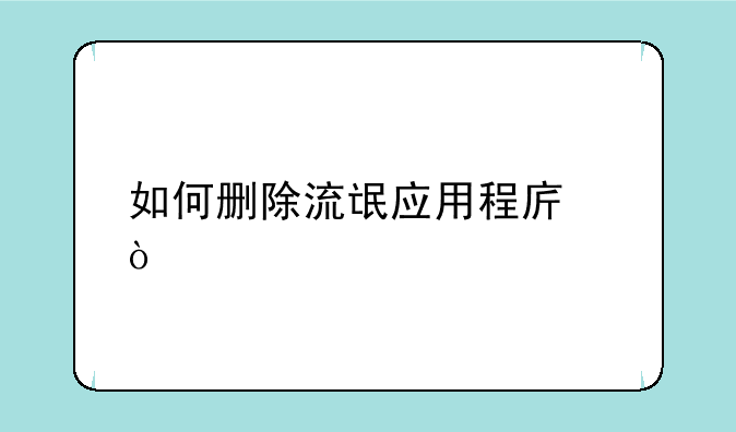 如何删除流氓应用程序？