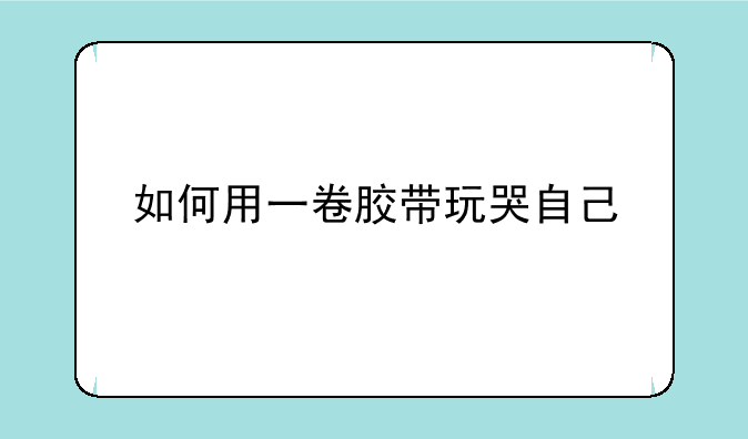 如何用一卷胶带玩哭自己