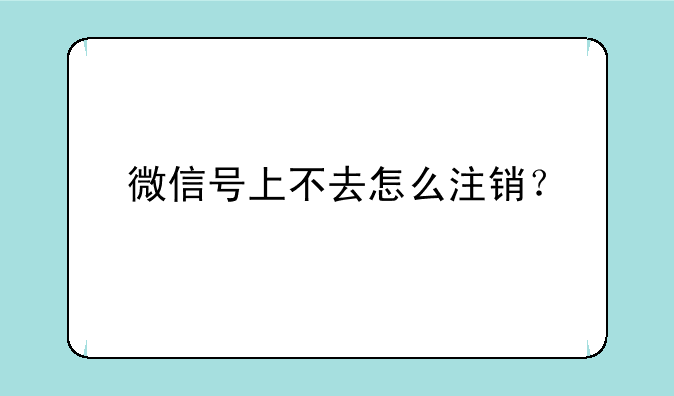 微信号上不去怎么注销？