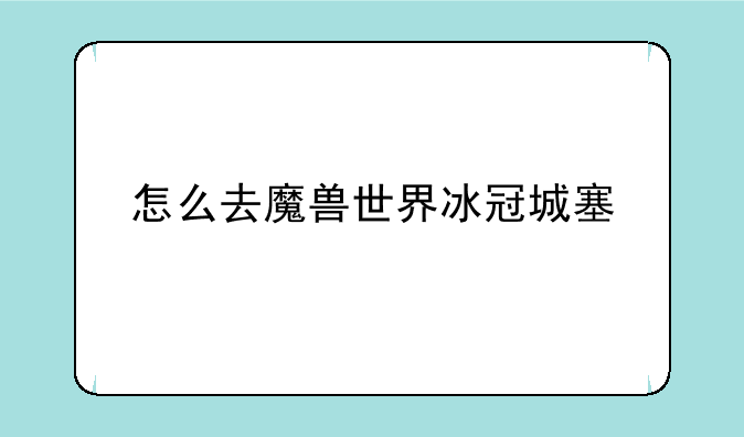 怎么去魔兽世界冰冠城塞