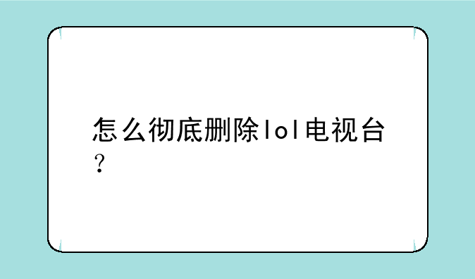 怎么彻底删除lol电视台？