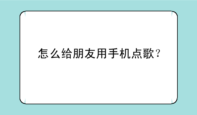 怎么给朋友用手机点歌？