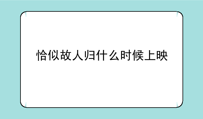 恰似故人归什么时候上映