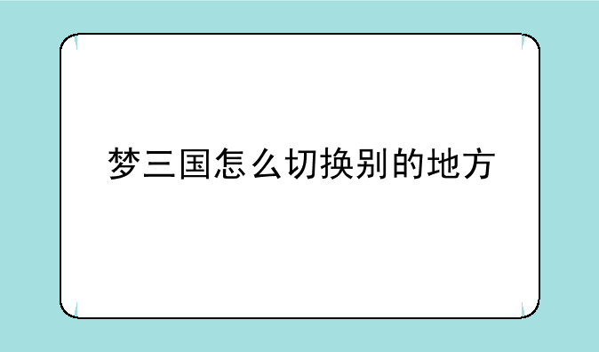 梦三国怎么切换别的地方