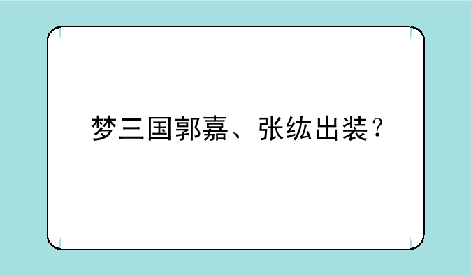 梦三国郭嘉、张纮出装？