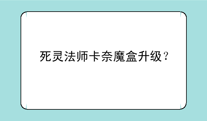 死灵法师卡奈魔盒升级？
