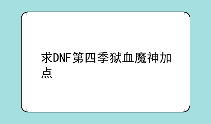 求DNF第四季狱血魔神加点
