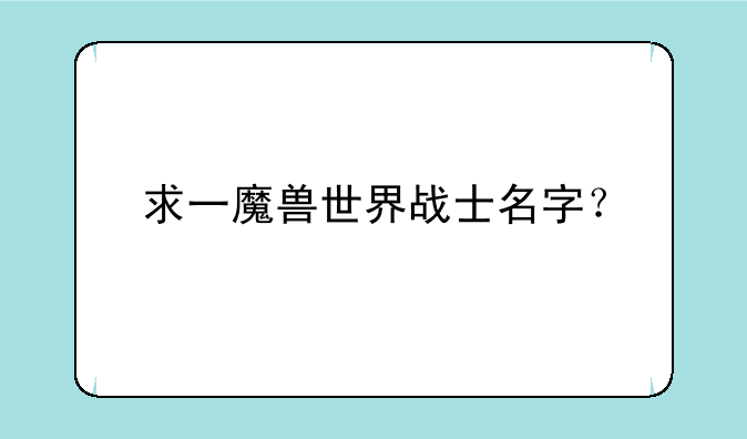 求一魔兽世界战士名字？