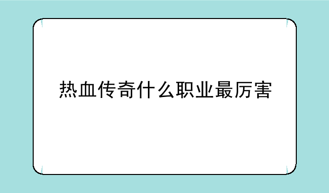 热血传奇什么职业最厉害