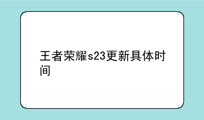 王者荣耀s23更新具体时间