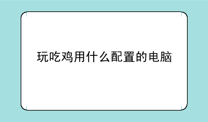 玩吃鸡用什么配置的电脑