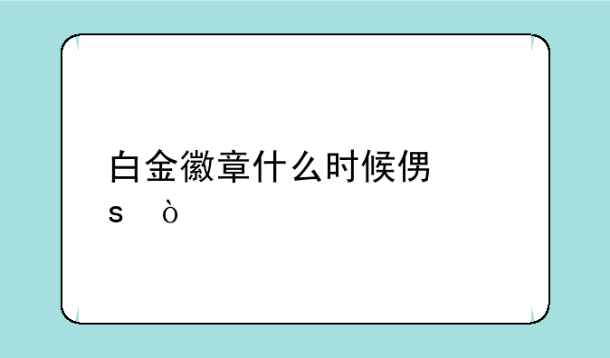 白金徽章什么时候便宜？