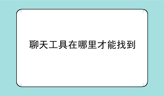 聊天工具在哪里才能找到