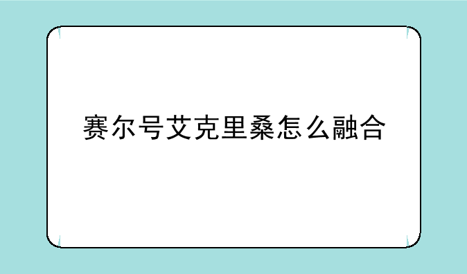 赛尔号艾克里桑怎么融合