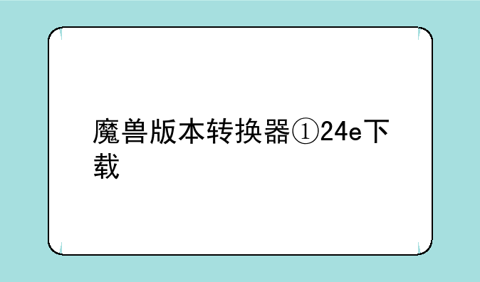 魔兽版本转换器①24e下载