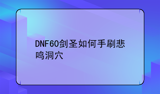 DNF60剑圣如何手刷悲鸣洞穴