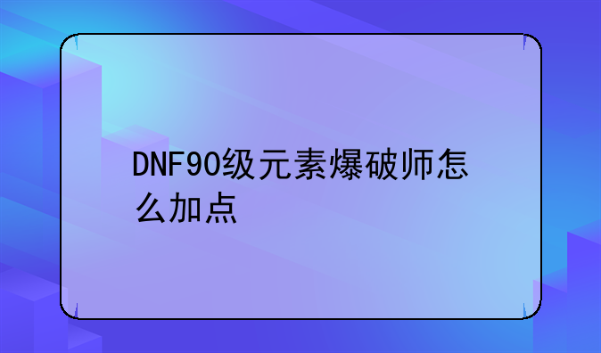 DNF90级元素爆破师怎么加点