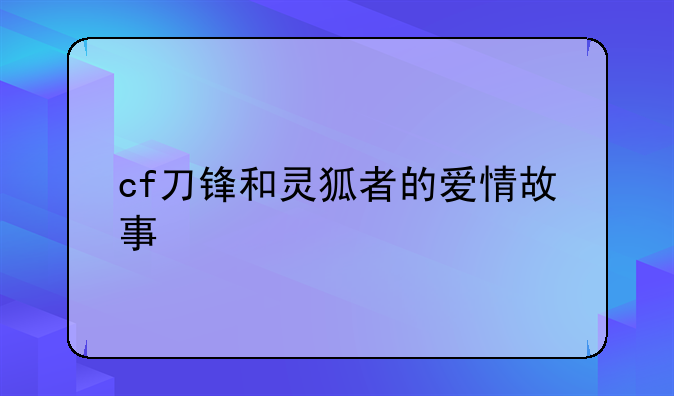 cf刀锋和灵狐者的爱情故事