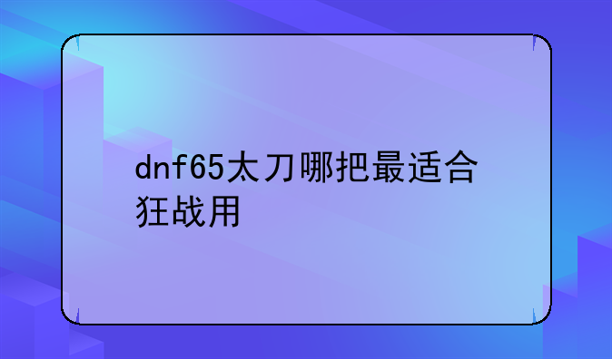 dnf65太刀哪把最适合狂战用