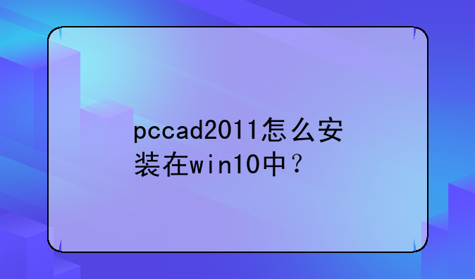pccad2011怎么安装在win10中？