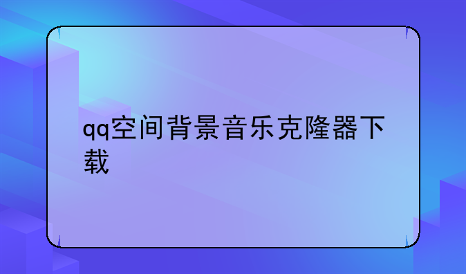 qq空间背景音乐克隆器下载