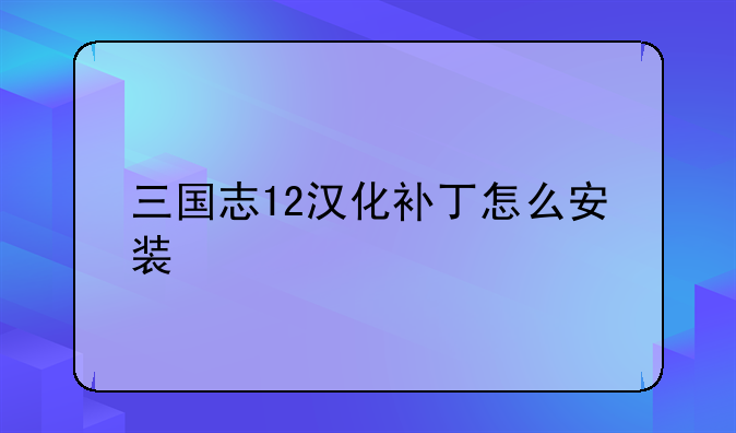 三国志12汉化补丁怎么安装