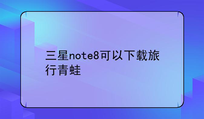 三星note8可以下载旅行青蛙