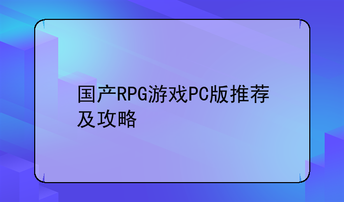 国产RPG游戏PC版推荐及攻略