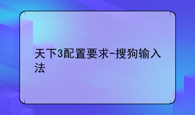 天下3配置要求-搜狗输入法