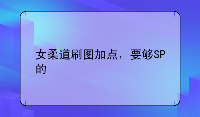 女柔道刷图加点，要够SP的