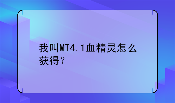 我叫MT4.1血精灵怎么获得？