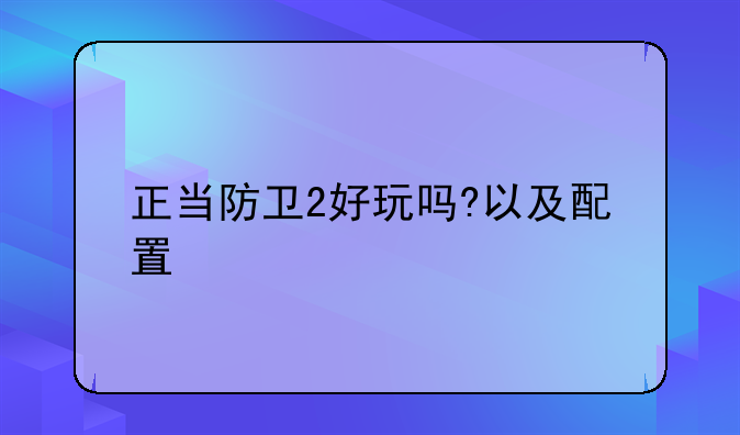 正当防卫2好玩吗?以及配置