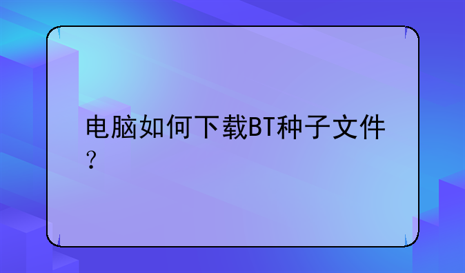 电脑如何下载BT种子文件？