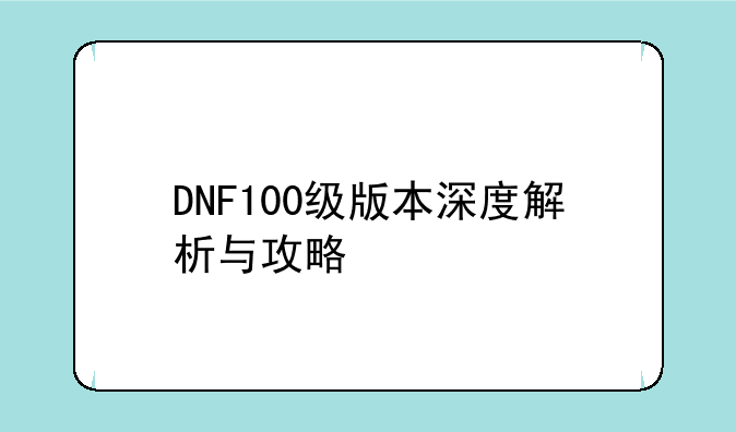 DNF100级版本深度解析与攻略