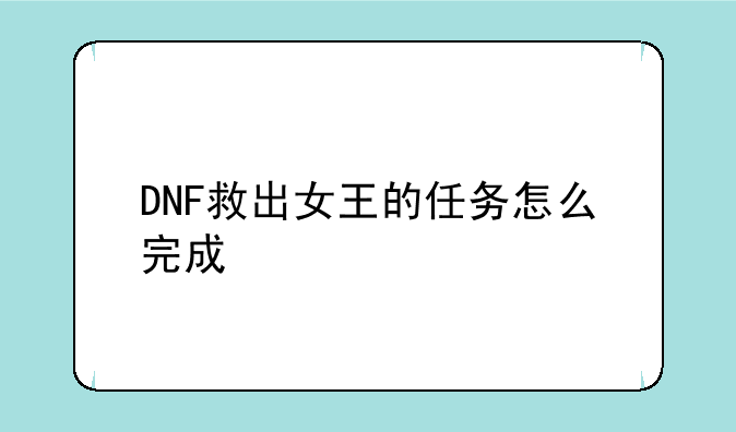 DNF救出女王的任务怎么完成
