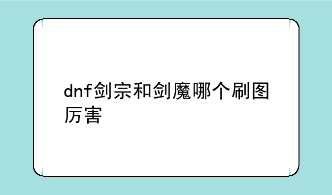 dnf剑宗和剑魔哪个刷图厉害