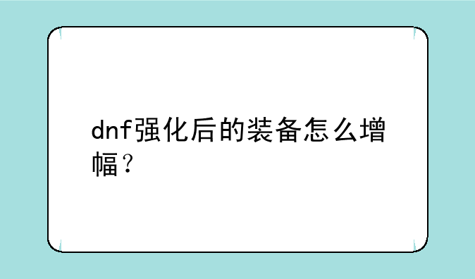 dnf强化后的装备怎么增幅？