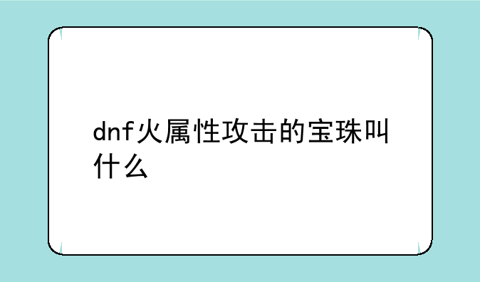 dnf火属性攻击的宝珠叫什么