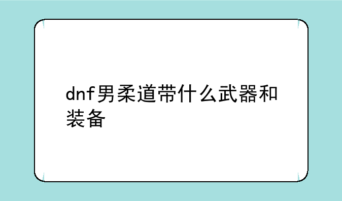 dnf男柔道带什么武器和装备