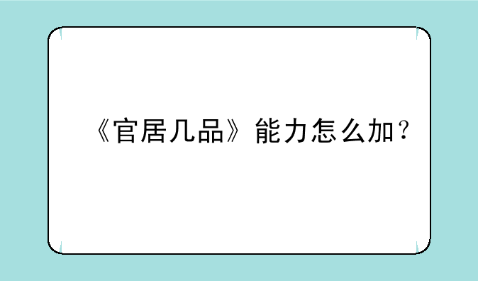 《官居几品》能力怎么加？